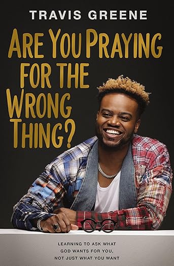 Are You Praying for the Wrong Thing?: